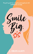 Smile Big, Sis: The girl's guide for navigating teenagehood with confidence and joy