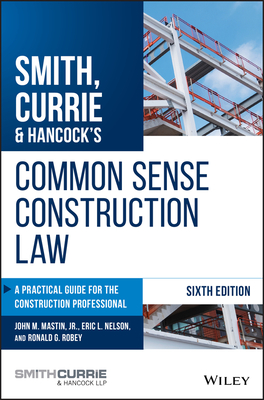 Smith, Currie & Hancock's Common Sense Construction Law: A Practical Guide for the Construction Professional - Mastin, John M, and Nelson, Eric L, and Robey, Ronald G