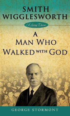 Smith Wigglesworth: A Man Who Walked with God - Stormont, George