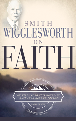 Smith Wigglesworth on Faith - Wigglesworth, Smith
