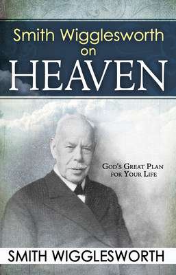 Smith Wigglesworth on Heaven - Wigglesworth, Smith