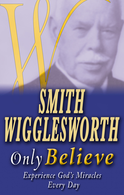 Smith Wigglesworth Only Believe - Wigglesworth, Smith