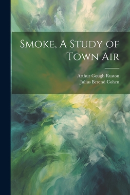 Smoke, A Study of Town Air - Cohen, Julius Berend, and Ruston, Arthur Gough