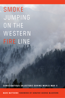 Smoke Jumping on the Western Fire Line: Conscientious Objectors During the World War II - Matthews, Mark