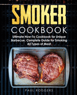 Smoker Cookbook: Ultimate How-To Cookbook for Unique Barbecue, Complete Guide for Smoking All Types of Meat