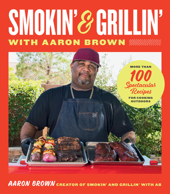 Smokin' and Grillin' with Aaron Brown: More Than 100 Spectacular Recipes for Cooking Outdoors - Brown, Aaron