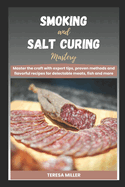 Smoking and Salt curing mastery: Master the craft with expert tips, proven methods and flavorful recipes for delectable meats, fish and more