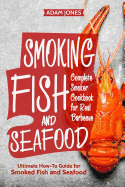 Smoking Fish and Seafood: Complete Smoker Cookbook for Real Barbecue, Ultimate How-To Guide for Smoked Fish and Seafood