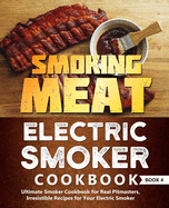 Smoking Meat: Electric Smoker Cookbook: Ultimate Smoker Cookbook for Real Pitmasters, Irresistible Recipes for Your Electric Smoker: Book 4