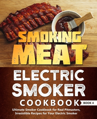 Smoking Meat: Electric Smoker Cookbook: Ultimate Smoker Cookbook for Real Pitmasters, Irresistible Recipes for Your Electric Smoker: Book 4 - Jones, Adam