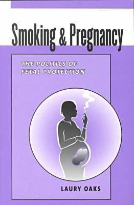 Smoking & Pregnancy: The Politics of Fetal Protection - Oaks, Laury, Professor