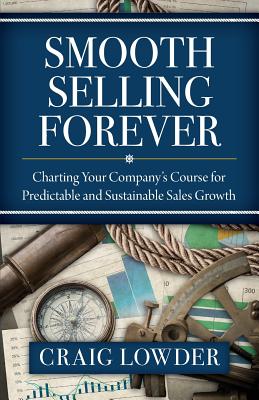 Smooth Selling Forever: Charting Your Company's Course for Predictable and Sustainable Sales Growth - Lowder, Craig