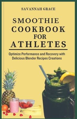 Smoothie Cookbook for Athletes: Optimize Performance and Recovery with Delicious Blender Recipes Creations, to lose weight, with health benefits - Grace, Savannah