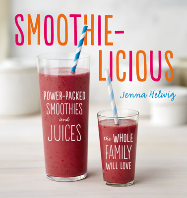 Smoothie-Licious: Power-Packed Smoothies and Juices the Whole Family Will Love - Helwig, Jenna