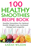 Smoothie Recipes: 100 Healthy Smoothies For Optimal Health, Weight Loss, Increased Energy And Longevity