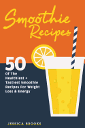 Smoothie Recipes: 50 of the Healthiest and Tastiest Smoothie Recipes for Weight Loss and Energy