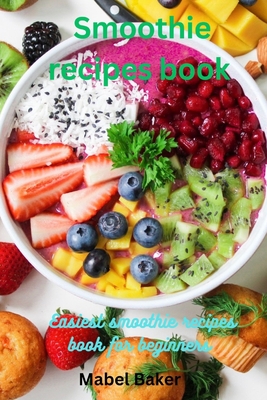 Smoothie Recipes book: Easiest Smoothie Recipe Book for Beginner - Baker, Mabel