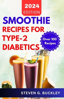 Smoothie Recipes for Type-2 Diabetics: Boost Health, Reverse Diabetes, and Manage Blood Sugar with Delicious Smoothie Blends - Buckley, Steven G