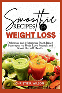 Smoothie Recipes For Weight Loss: Delicious and Nutritious Plant-Based Beverages to Help Lose Pounds and Boost Overall Health