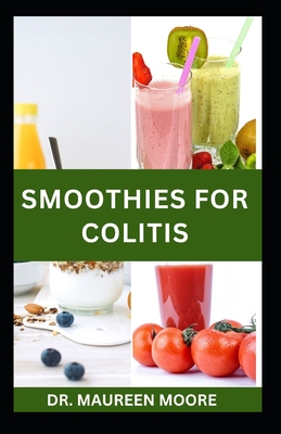 Smoothies for Colitis: Quick and Easy Colitis Recipes for Prevention and Management - Moore, Maureen