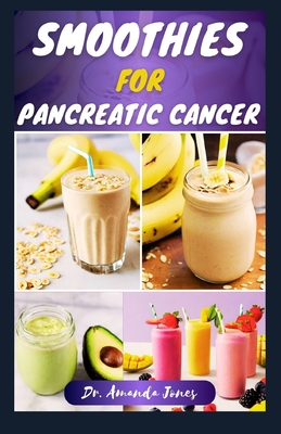 Smoothies for Pancreatic Cancer: 40 Nutritious Recipes for Optimal Health, Managing and Preventing Pancreatic Disease - Jones, Amanda, Dr.