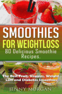 Smoothies for Weight Loss. 80 Delicious Smoothie Recipes.: The Best Fruit, Veggies, Weight Loss and Diabetes Smoothies.
