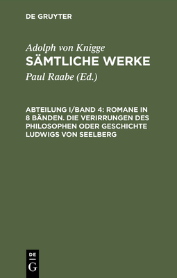 Smtliche Werke, Abteilung I/Band 4, Romane in 8 Bnden. Die Verirrungen des Philosophen oder Geschichte Ludwigs von Seelberg - Raabe, Paul (Editor), and Knigge, Adolph Von