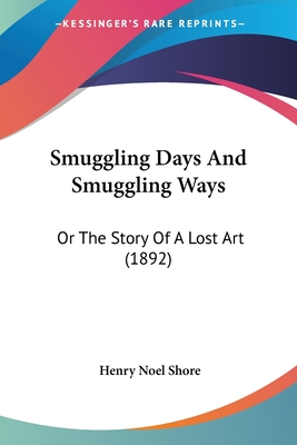 Smuggling Days And Smuggling Ways: Or The Story Of A Lost Art (1892) - Shore, Henry Noel