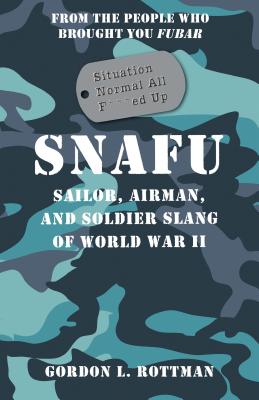 SNAFU Situation Normal All F***ed Up: Sailor, Airman, and Soldier Slang of World War II - Rottman, Gordon L.