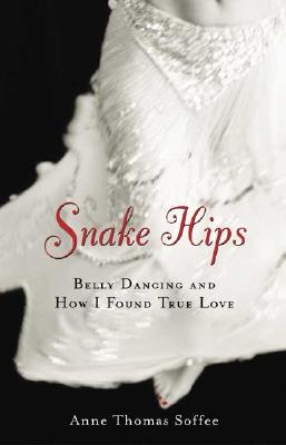 Snake Hips: Belly Dancing and How I Found True Love - Soffee, Anne Thomas
