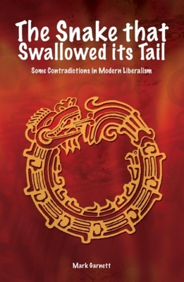 Snake That Swallowed Its Tail: Some Contradictions in Modern Liberalism - Garnett, Mark