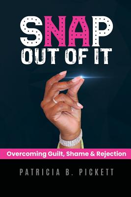Snap Out Of It: Overcoming Guilt, Shame & Rejection - Pickett, Patricia B