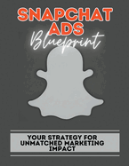 Snapchat Ads Blueprint: Your Strategy For Unmatched Marketing Impact