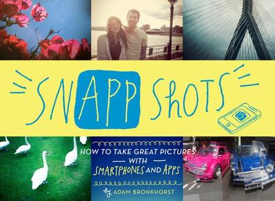 Snapp Shots: How to Take Great Pictures with Smartphones and Apps - Bronkhorst, Adam