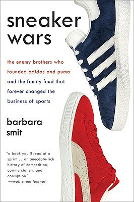 Sneaker Wars: The Enemy Brothers Who Founded Adidas and Puma and the Family Feud That Forever Changed the Business of Sports - Smit, Barbara