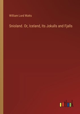 Snioland. Or, Iceland, Its Jokulls and Fjalls - Watts, William Lord