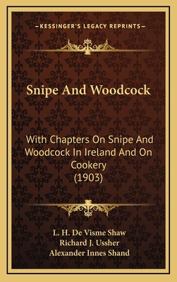 Snipe and Woodcock: With Chapters on Snipe and Woodcock in Ireland and on Cookery (1903) - Shaw, L H De Visme