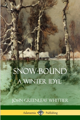 Snow-Bound, A Winter Idyl - Whittier, John Greenleaf