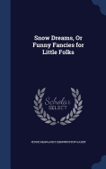 Snow Dreams, Or Funny Fancies for Little Folks