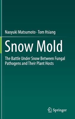 Snow Mold: The Battle Under Snow Between Fungal Pathogens and Their Plant Hosts - Matsumoto, Naoyuki, and Hsiang, Tom