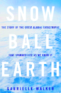 Snowball Earth: The Story of the Great Global Catastrophe That Spawned Life as We Know It - Walker, Gabrielle