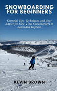 Snowboarding for Beginners: Essential Tips, Techniques, and Gear for First-Time Snowboarders to Learn and Improve