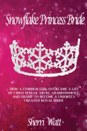 Snowflake Princess Bride: How a Common Girl Overcame a Life of Child Sexual Abuse, Abandonment, and Shame to Become a Uniquely Created Royal Bride