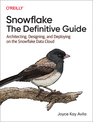 Snowflake - The Definitive Guide: Architecting, Designing, and Deploying on the Snowflake Data Cloud - Avila, Joyce Kay