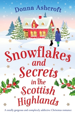 Snowflakes and Secrets in the Scottish Highlands: A totally gorgeous and completely addictive Christmas romance - Ashcroft, Donna