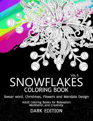 SnowFlakes Coloring Book Dark Edition Vol.3: Swear Word, Christmas, Flowers and Mandala Design - Swear Word Coloring Book Dark, and Snowflakes Team