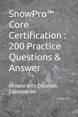 SnowPro(TM) Core Certification: 200 Practice Questions & Answer: Answer with Detailed Explaination - Shah, Rashmi