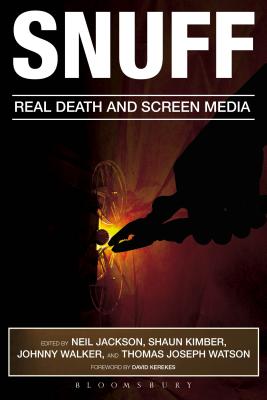 Snuff: Real Death and Screen Media - Jackson, Neil, Professor (Editor), and Kimber, Shaun (Editor), and Walker, Johnny (Editor)