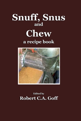 Snuff, Snus and Chew: a recipe book - Goff, Robert C a (Editor)