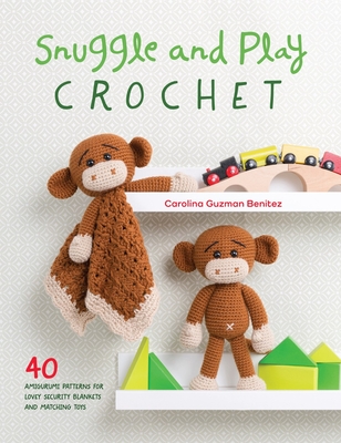 Snuggle and Play Crochet: 40 Amigurumi Patterns for Lovey Security Blankets and Matching Toys - Guzman Benitez, Carolina